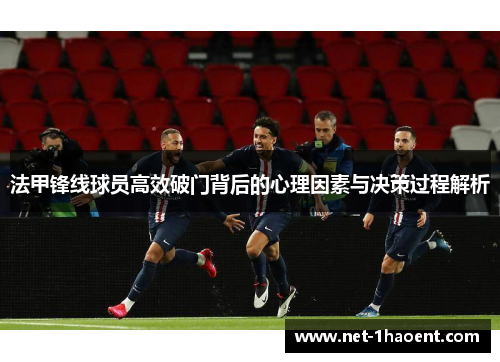 法甲锋线球员高效破门背后的心理因素与决策过程解析