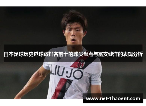 日本足球历史进球数排名前十的球员盘点与富安健洋的表现分析
