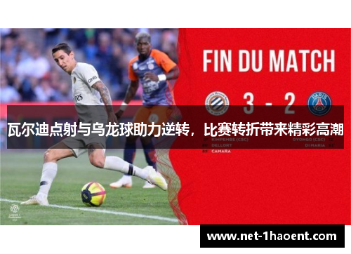 瓦尔迪点射与乌龙球助力逆转，比赛转折带来精彩高潮