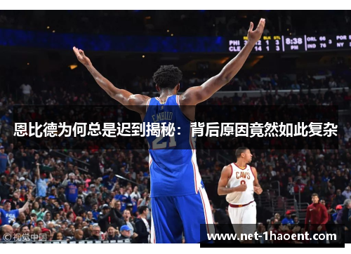 恩比德为何总是迟到揭秘：背后原因竟然如此复杂