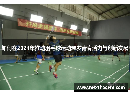 如何在2024年推动羽毛球运动焕发青春活力与创新发展