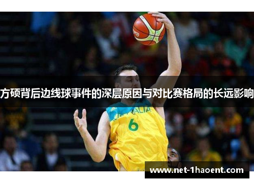 方硕背后边线球事件的深层原因与对比赛格局的长远影响