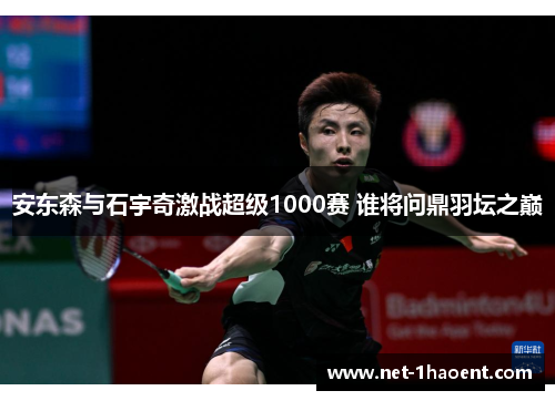 安东森与石宇奇激战超级1000赛 谁将问鼎羽坛之巅