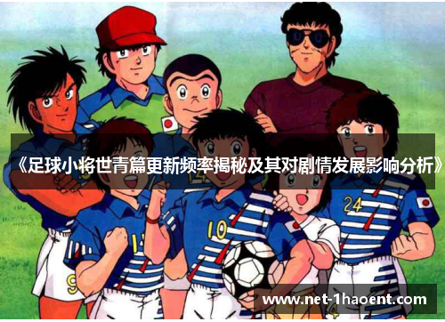 《足球小将世青篇更新频率揭秘及其对剧情发展影响分析》