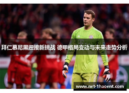 拜仁慕尼黑迎接新挑战 德甲格局变动与未来走势分析