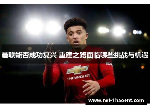 曼联能否成功复兴 重建之路面临哪些挑战与机遇