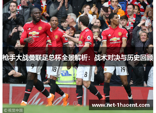 枪手大战曼联足总杯全景解析:战术对决与历史回顾 枪手大战曼联足总杯全景解析:战术对决与历史回顾