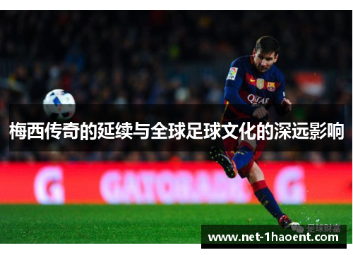 梅西传奇的延续与全球足球文化的深远影响