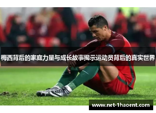 梅西背后的家庭力量与成长故事揭示运动员背后的真实世界