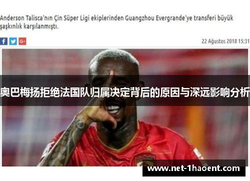 奥巴梅扬拒绝法国队归属决定背后的原因与深远影响分析 奥巴梅扬拒绝法国队归属决定背后的原因与深远影响分析