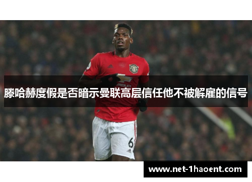 滕哈赫度假是否暗示曼联高层信任他不被解雇的信号 滕哈赫度假是否暗示曼联高层信任他不被解雇的信号