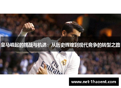 皇马崛起的挑战与机遇：从历史辉煌到现代竞争的转型之路