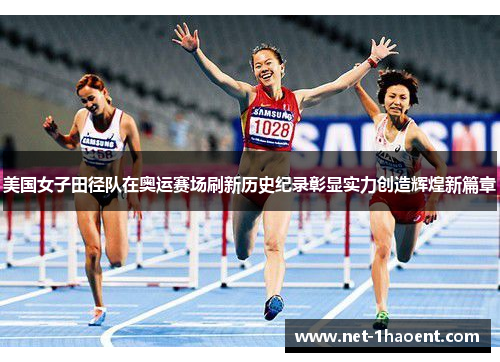 美国女子田径队在奥运赛场刷新历史纪录彰显实力创造辉煌新篇章