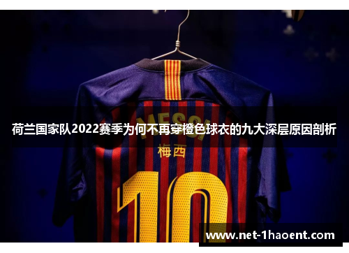 荷兰国家队2022赛季为何不再穿橙色球衣的九大深层原因剖析 荷兰国家队2022赛季为何不再穿橙色球衣的九大深层原因剖析
