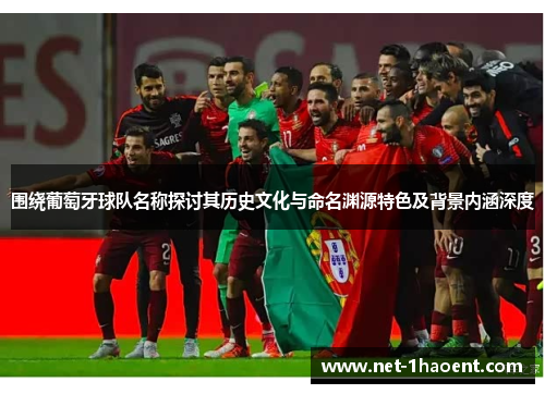 围绕葡萄牙球队名称探讨其历史文化与命名渊源特色及背景内涵深度