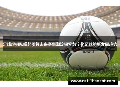 足球虚拟队崛起引领未来赛事潮流探索数字化足球的新发展趋势 足球虚拟队崛起引领未来赛事潮流探索数字化足球的新发展趋势