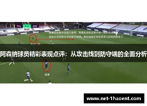 阿森纳球员精彩表现点评：从攻击线到防守端的全面分析