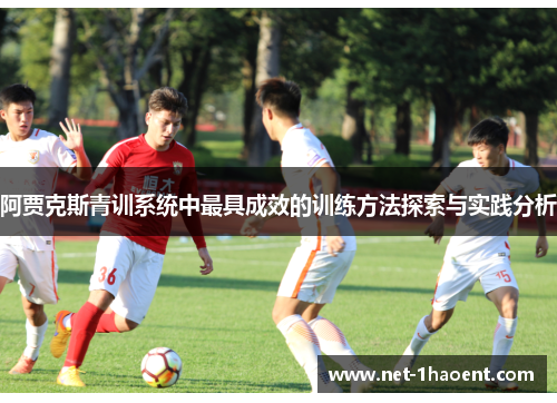 阿贾克斯青训系统中最具成效的训练方法探索与实践分析 阿贾克斯青训系统中最具成效的训练方法探索与实践分析