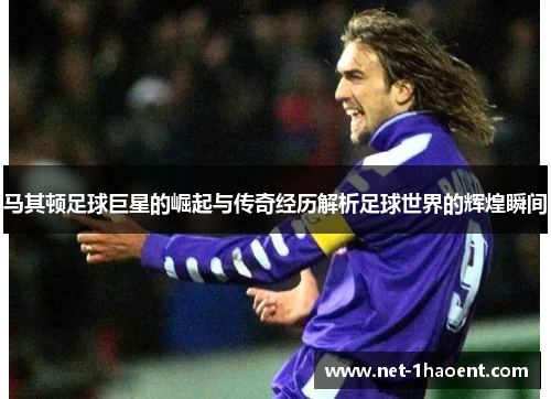 马其顿足球巨星的崛起与传奇经历解析足球世界的辉煌瞬间