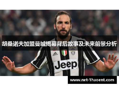 胡桑诺夫加盟曼城揭幕背后故事及未来前景分析