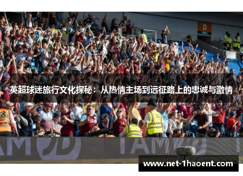 英超球迷旅行文化探秘：从热情主场到远征路上的忠诚与激情