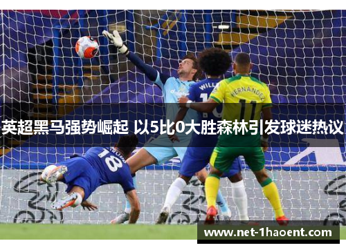 英超黑马强势崛起 以5比0大胜森林引发球迷热议