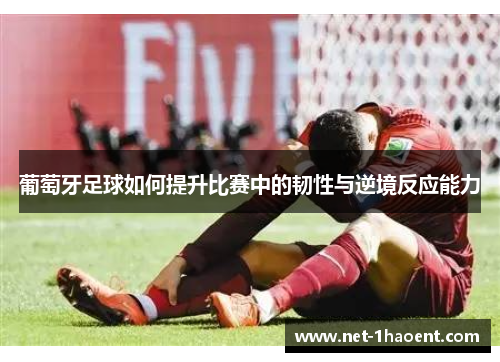 葡萄牙足球如何提升比赛中的韧性与逆境反应能力 葡萄牙足球如何提升比赛中的韧性与逆境反应能力