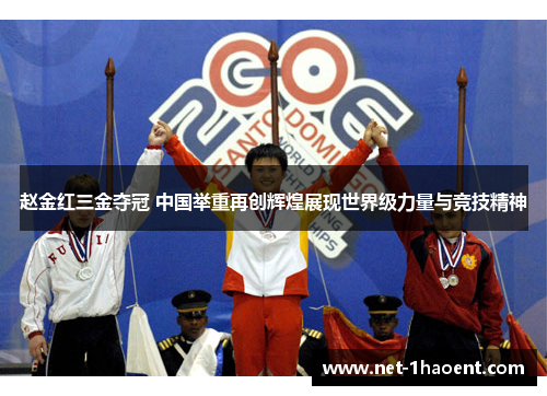 赵金红三金夺冠 中国举重再创辉煌展现世界级力量与竞技精神 赵金红三金夺冠 中国举重再创辉煌展现世界级力量与竞技精神