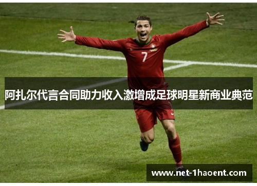 阿扎尔代言合同助力收入激增成足球明星新商业典范 阿扎尔代言合同助力收入激增成足球明星新商业典范
