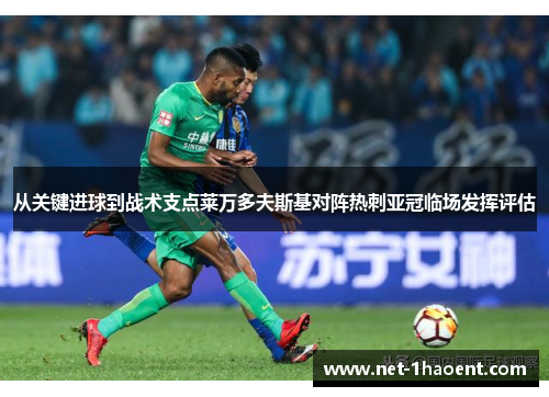 从关键进球到战术支点莱万多夫斯基对阵热刺亚冠临场发挥评估