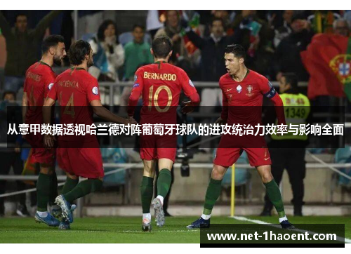 从意甲数据透视哈兰德对阵葡萄牙球队的进攻统治力效率与影响全面 从意甲数据透视哈兰德对阵葡萄牙球队的进攻统治力效率与影响全面