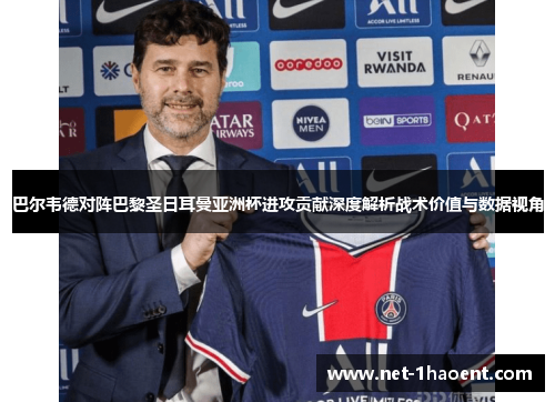 巴尔韦德对阵巴黎圣日耳曼亚洲杯进攻贡献深度解析战术价值与数据视角 巴尔韦德对阵巴黎圣日耳曼亚洲杯进攻贡献深度解析战术价值与数据视角