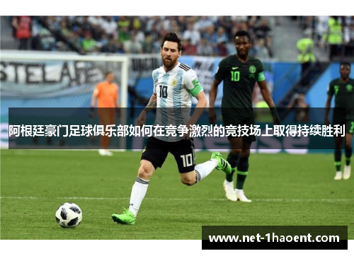 阿根廷豪门足球俱乐部如何在竞争激烈的竞技场上取得持续胜利