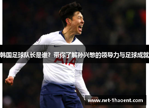 韩国足球队长是谁？带你了解孙兴慜的领导力与足球成就
