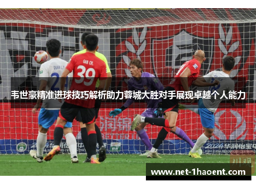 韦世豪精准进球技巧解析助力蓉城大胜对手展现卓越个人能力