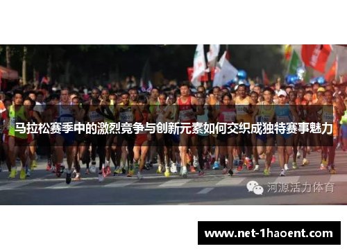 马拉松赛季中的激烈竞争与创新元素如何交织成独特赛事魅力