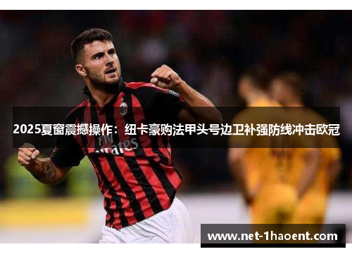 2025夏窗震撼操作：纽卡豪购法甲头号边卫补强防线冲击欧冠