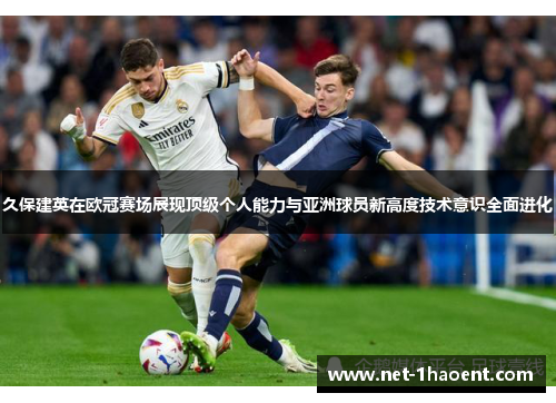 久保建英在欧冠赛场展现顶级个人能力与亚洲球员新高度技术意识全面进化