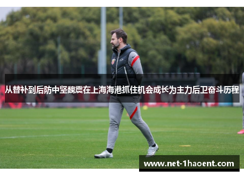 从替补到后防中坚魏震在上海海港抓住机会成长为主力后卫奋斗历程