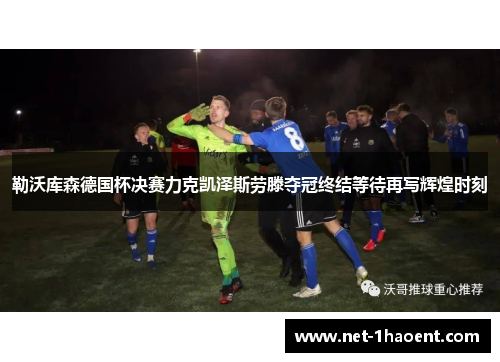 勒沃库森德国杯决赛力克凯泽斯劳滕夺冠终结等待再写辉煌时刻