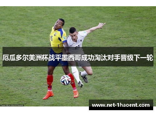 厄瓜多尔美洲杯战平墨西哥成功淘汰对手晋级下一轮 厄瓜多尔美洲杯战平墨西哥成功淘汰对手晋级下一轮