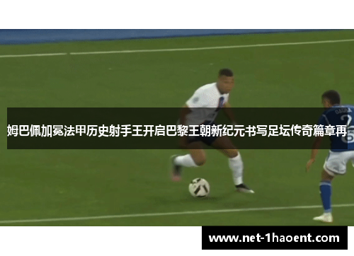 姆巴佩加冕法甲历史射手王开启巴黎王朝新纪元书写足坛传奇篇章再