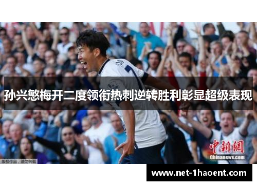 孙兴慜梅开二度领衔热刺逆转胜利彰显超级表现 孙兴慜梅开二度领衔热刺逆转胜利彰显超级表现