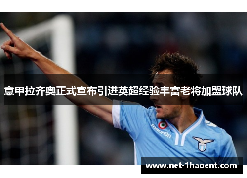 意甲拉齐奥正式宣布引进英超经验丰富老将加盟球队