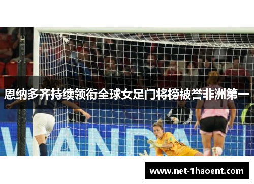 恩纳多齐持续领衔全球女足门将榜被誉非洲第一