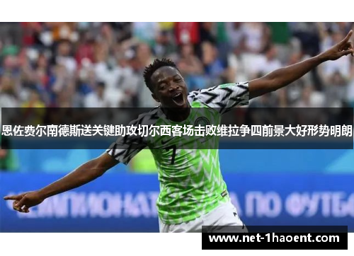 恩佐费尔南德斯送关键助攻切尔西客场击败维拉争四前景大好形势明朗 恩佐费尔南德斯送关键助攻切尔西客场击败维拉争四前景大好形势明朗