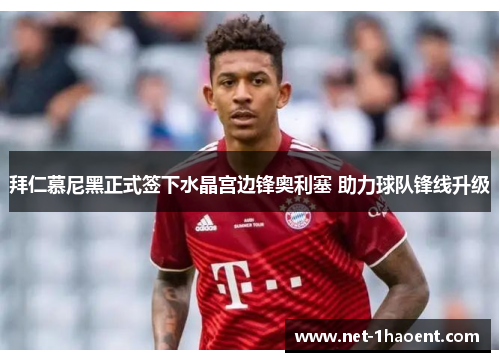 拜仁慕尼黑正式签下水晶宫边锋奥利塞 助力球队锋线升级