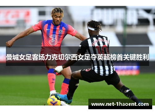 曼城女足客场力克切尔西女足夺英超榜首关键胜利