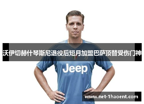 沃伊切赫什琴斯尼退役后短月加盟巴萨顶替受伤门神