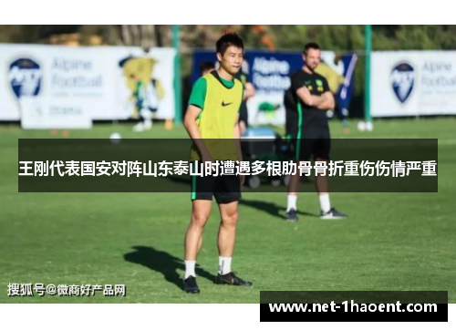 王刚代表国安对阵山东泰山时遭遇多根肋骨骨折重伤伤情严重